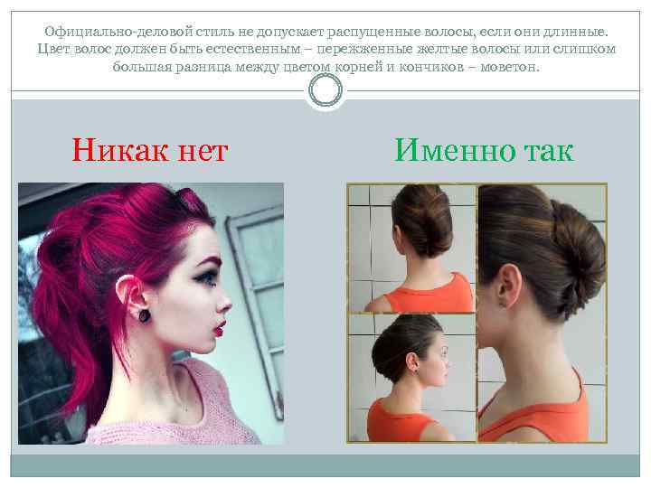 Официально-деловой стиль не допускает распущенные волосы, если они длинные. Цвет волос должен быть естественным