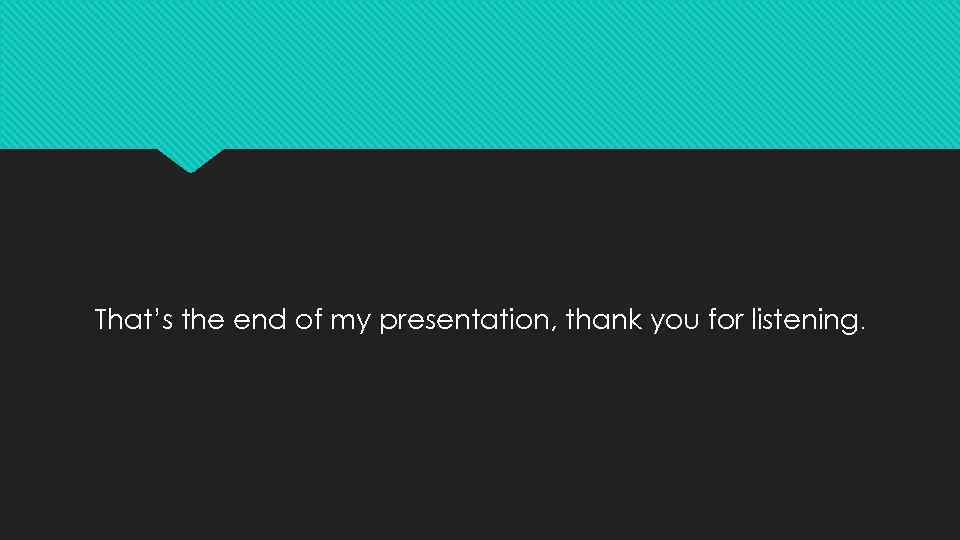 That’s the end of my presentation, thank you for listening. 