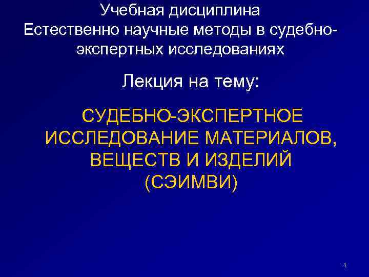 Учебная дисциплина Естественно научные методы в судебноэкспертных исследованиях Лекция на тему: СУДЕБНО-ЭКСПЕРТНОЕ ИССЛЕДОВАНИЕ МАТЕРИАЛОВ,