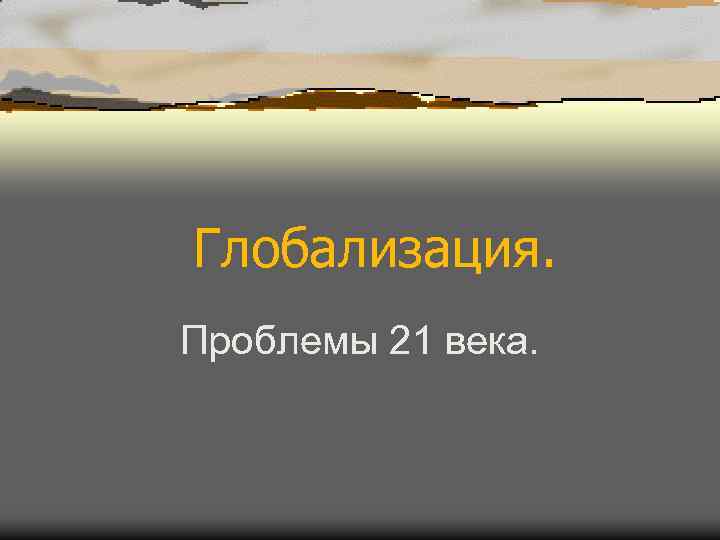  Глобализация. Проблемы 21 века. 