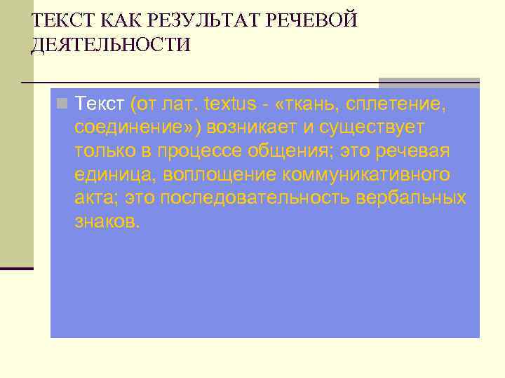 ТЕКСТ КАК РЕЗУЛЬТАТ РЕЧЕВОЙ ДЕЯТЕЛЬНОСТИ n Текст (от лат. textus - «ткань, сплетение, соединение»