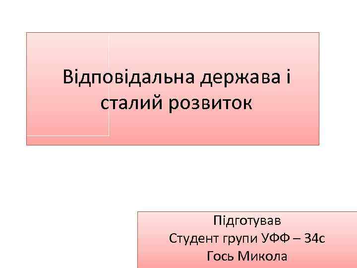 Відповідальна держава і сталий розвиток Підготував Студент групи УФФ – 34 с Гось Микола