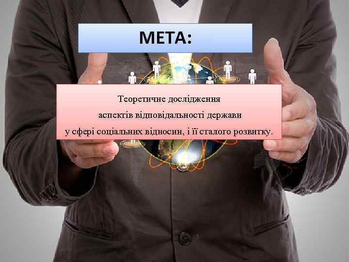 МЕТА: Теоретичне дослідження аспектів відповідальності держави у сфері соціальних відносин, і її сталого розвитку.