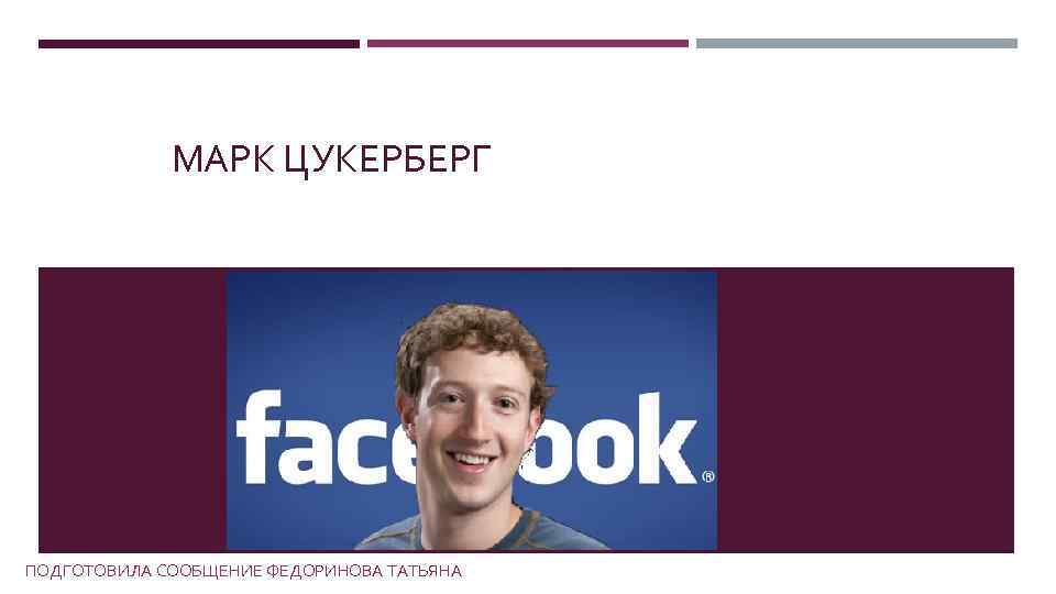 МАРК ЦУКЕРБЕРГ ПОДГОТОВИЛА СООБЩЕНИЕ ФЕДОРИНОВА ТАТЬЯНА 