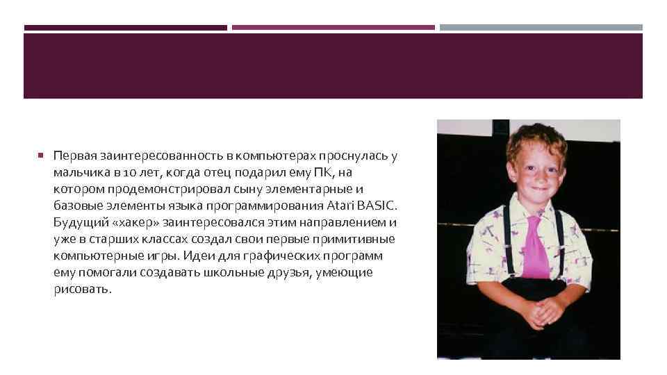  Первая заинтересованность в компьютерах проснулась у мальчика в 10 лет, когда отец подарил