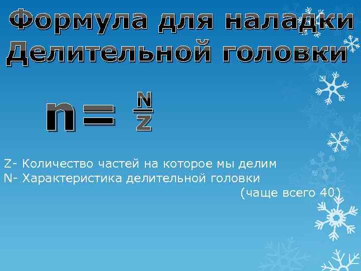 Формула для наладки Делительной головки n= N _ z Z- Количество частей на которое