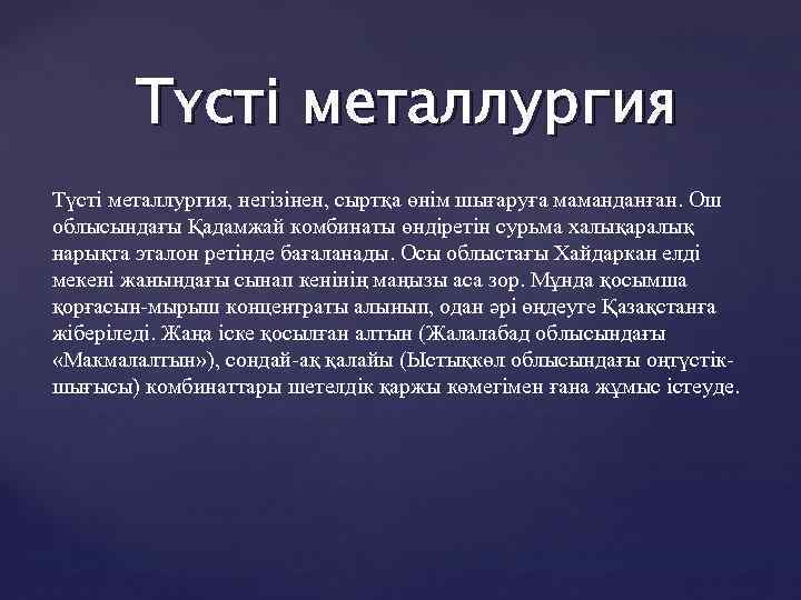 Түсті металлургия, негізінен, сыртқа өнім шығаруға маманданған. Ош облысындағы Қадамжай комбинаты өндіретін сурьма халықаралық