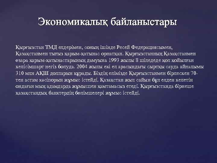 Экономикалық байланыстары Қырғызстан ТМД елдерімен, соның ішінде Ресей Федерациясымен, Қазақстанмен тығыз қарым-қатынас орнатқан. Қырғызстанның