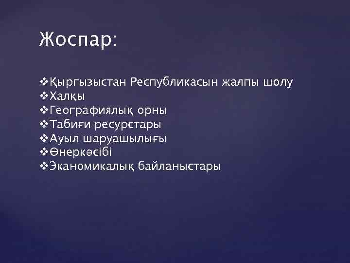 Жоспар: vҚыргызыстан Республикасын жалпы шолу v. Халқы v. Географиялық орны v. Табиғи ресурстары v.