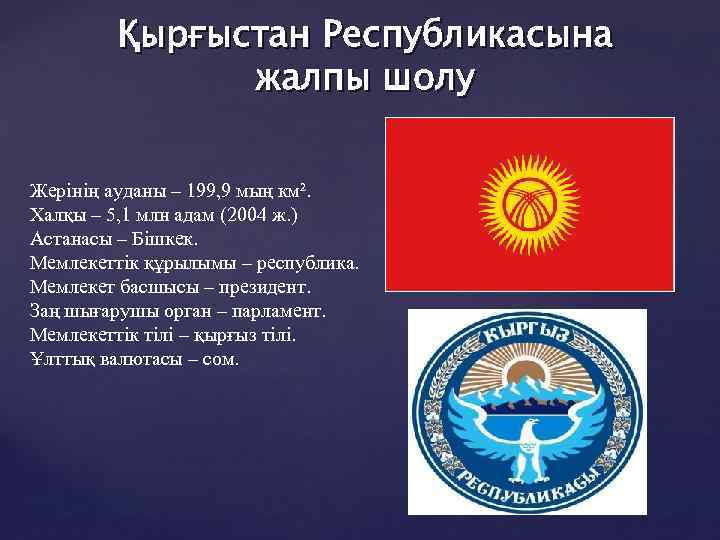 Қырғыстан Республикасына жалпы шолу Жерінің ауданы – 199, 9 мың км². Халқы – 5,