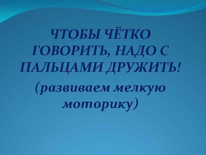 ЧТОБЫ ЧЁТКО ГОВОРИТЬ, НАДО С ПАЛЬЦАМИ ДРУЖИТЬ! (развиваем мелкую моторику) 