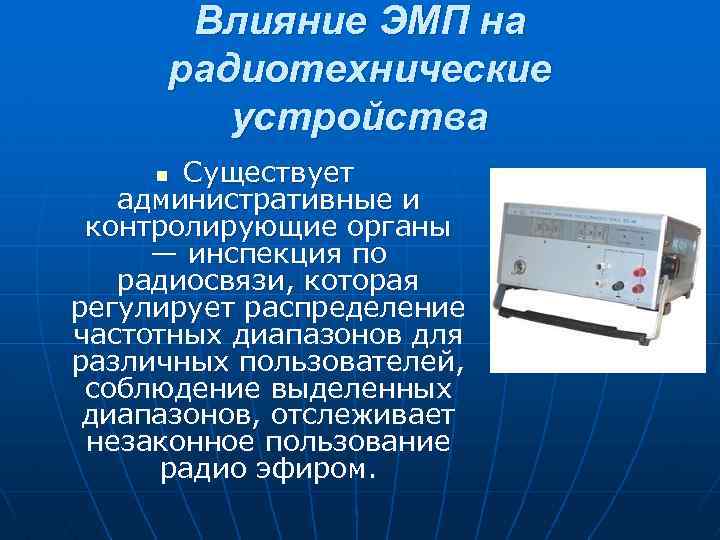 Влияние ЭМП на радиотехнические устройства Существует административные и контролирующие органы — инспекция по радиосвязи,