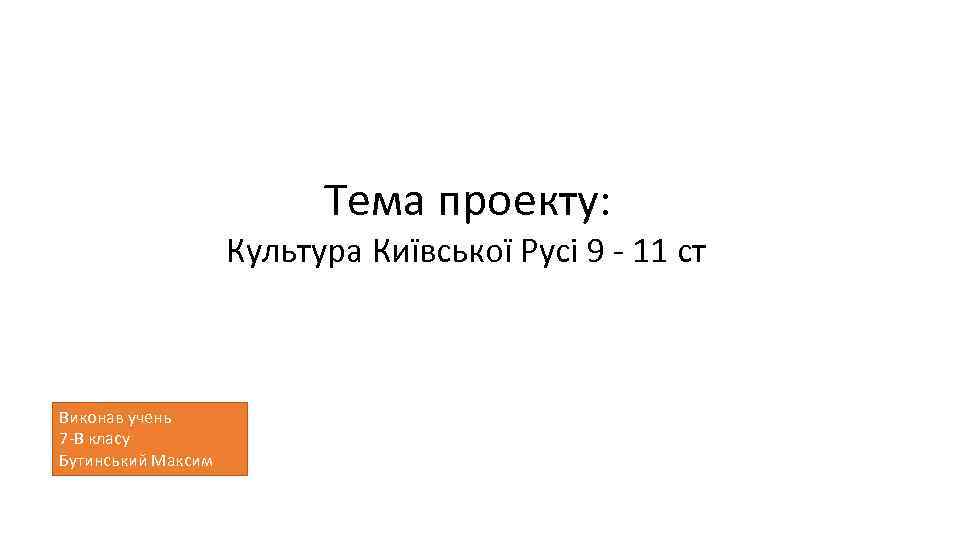 Тема проекту: Культура Київської Русі 9 - 11 ст Виконав учень 7 -В класу