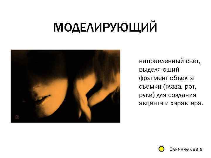 МОДЕЛИРУЮЩИЙ направленный свет, выделяющий фрагмент объекта съемки (глаза, рот, руки) для создания акцента и