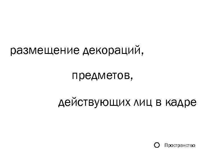 размещение декораций, предметов, действующих лиц в кадре Пространство 