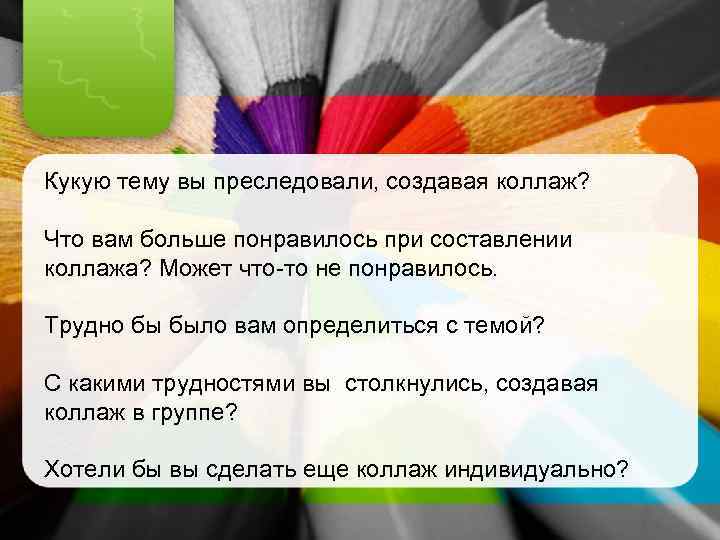 Кукую тему вы преследовали, создавая коллаж? Что вам больше понравилось при составлении коллажа? Может