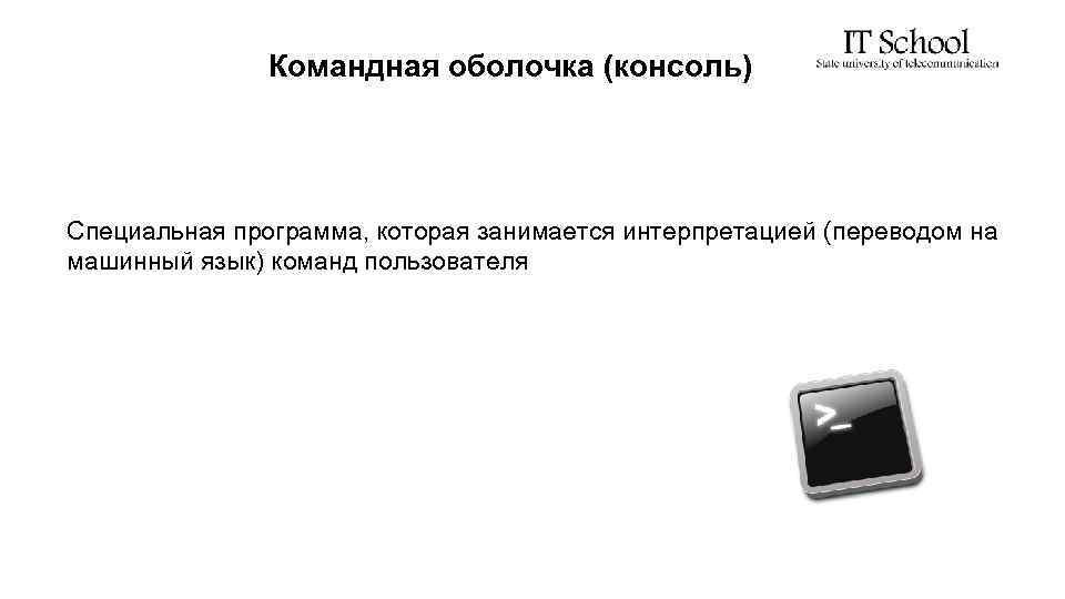 Командная оболочка (консоль) Специальная программа, которая занимается интерпретацией (переводом на машинный язык) команд пользователя