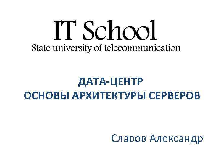 ДАТА-ЦЕНТР ОСНОВЫ АРХИТЕКТУРЫ СЕРВЕРОВ Славов Александр 