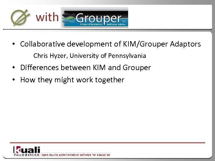 with • Collaborative development of KIM/Grouper Adaptors Chris Hyzer, University of Pennsylvania • Differences