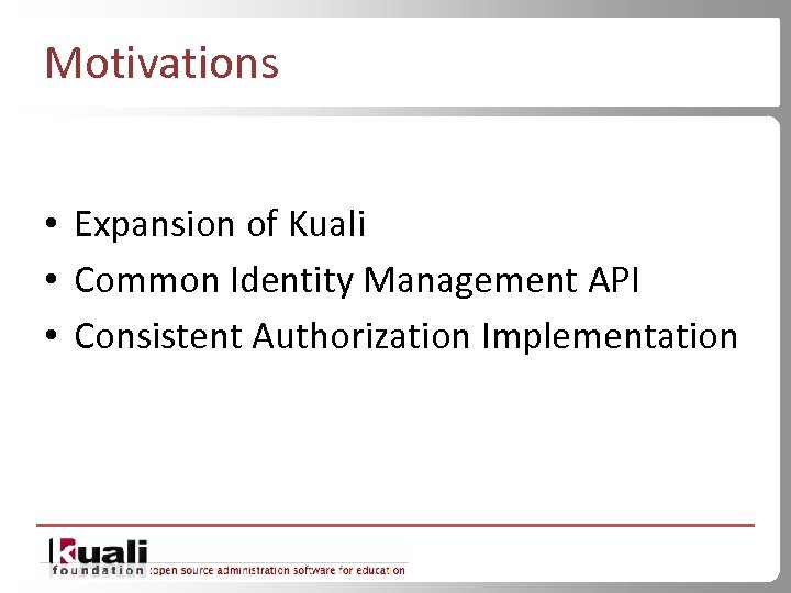 Motivations • Expansion of Kuali • Common Identity Management API • Consistent Authorization Implementation