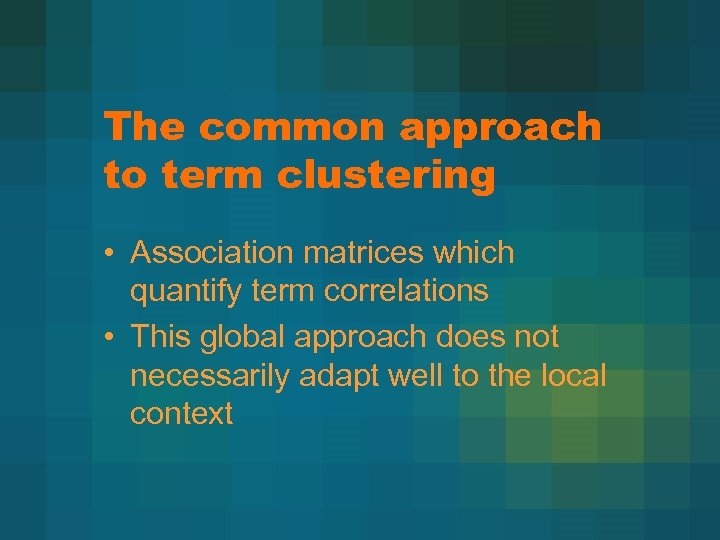 The common approach to term clustering • Association matrices which quantify term correlations •