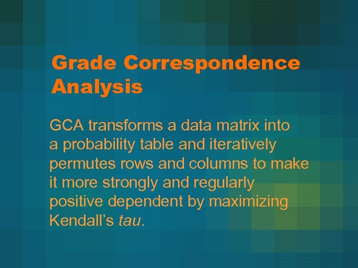 Grade Correspondence Analysis GCA transforms a data matrix into a probability table and iteratively