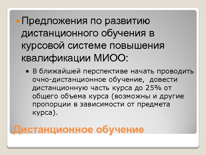  Предложения по развитию дистанционного обучения в курсовой системе повышения квалификации МИОО: · В