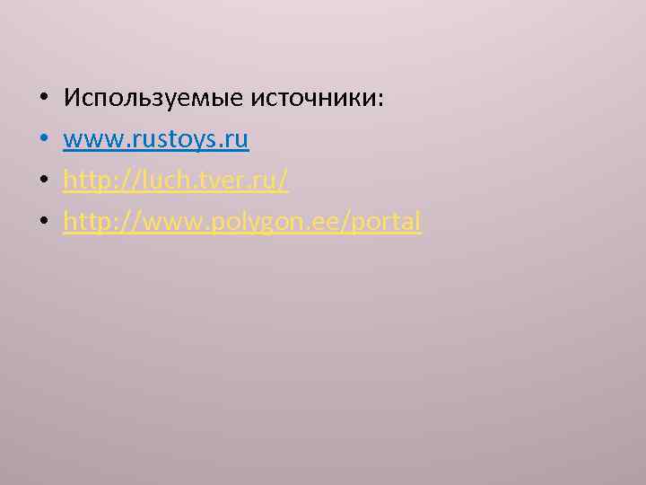  • • Используемые источники: www. rustoys. ru http: //luch. tver. ru/ http: //www.