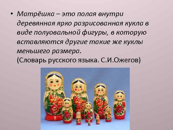  • Матрёшка – это полая внутри деревянная ярко разрисованная кукла в виде полуовальной