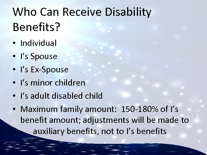 Who Can Receive Disability Benefits? • • • Individual I’s Spouse I’s Ex-Spouse I’s