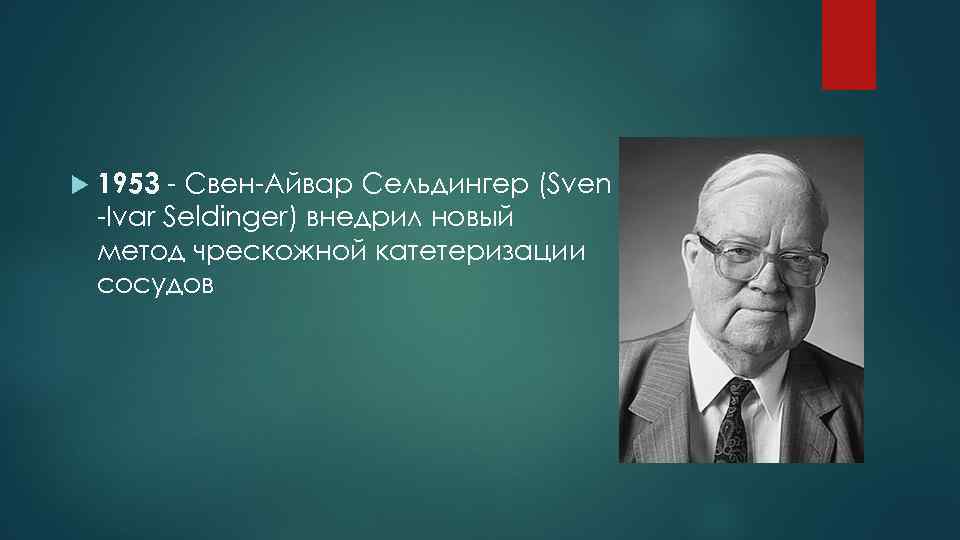  1953 - Свен-Айвар Сельдингер (Sven -Ivar Seldinger) внедрил новый метод чрескожной катетеризации сосудов