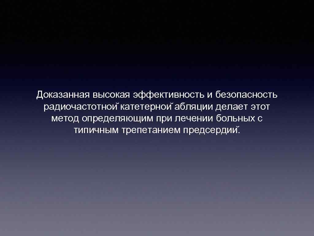 Доказанная высокая эффективность и безопасность радиочастотнои катетернои абляции делает этот метод определяющим при лечении