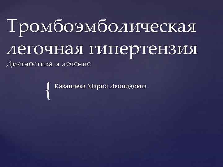 Тромбоэмболическая легочная гипертензия Диагностика и лечение { Казанцева Мария Леонидовна 