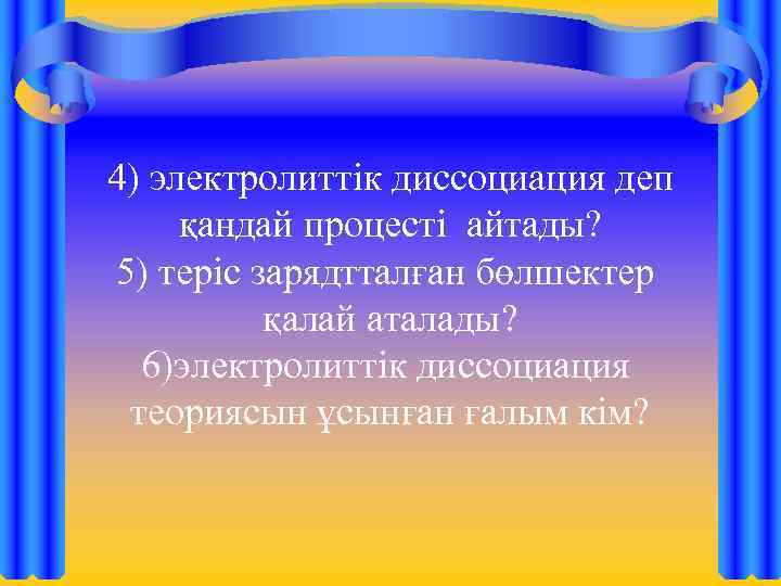 4) электролиттік диссоциация деп қандай процесті айтады? 5) теріс зарядтталған бөлшектер қалай аталады? 6)электролиттік