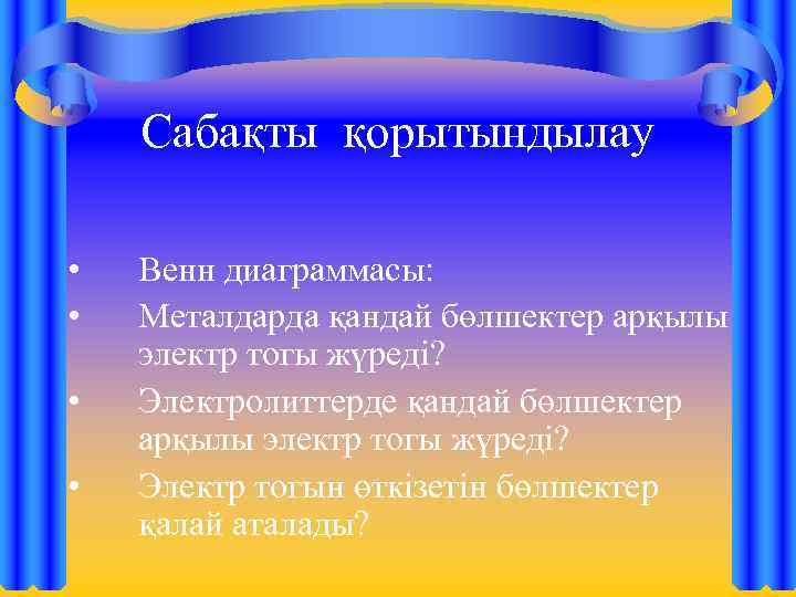 Сабақты қорытындылау • • Венн диаграммасы: Металдарда қандай бөлшектер арқылы электр тогы жүреді? Электролиттерде