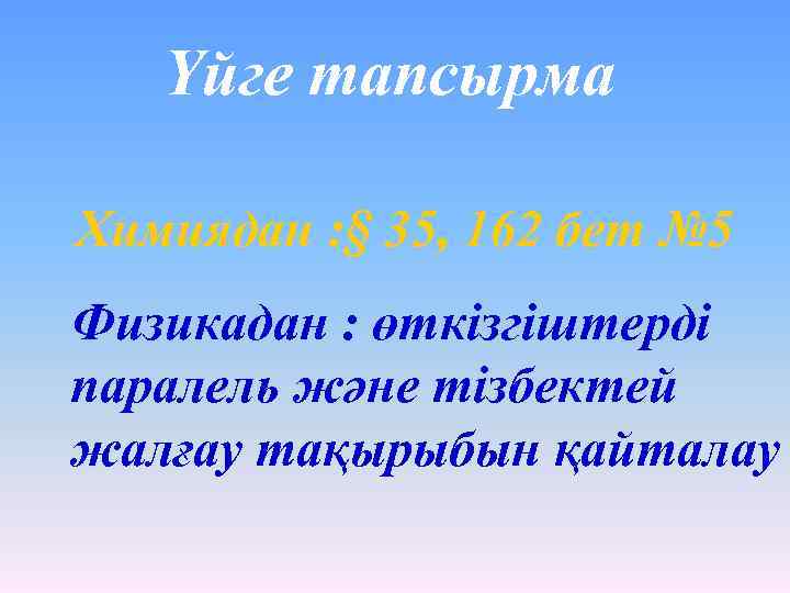 Үйге тапсырма Химиядан : § 35, 162 бет № 5 Физикадан : өткізгіштерді паралель