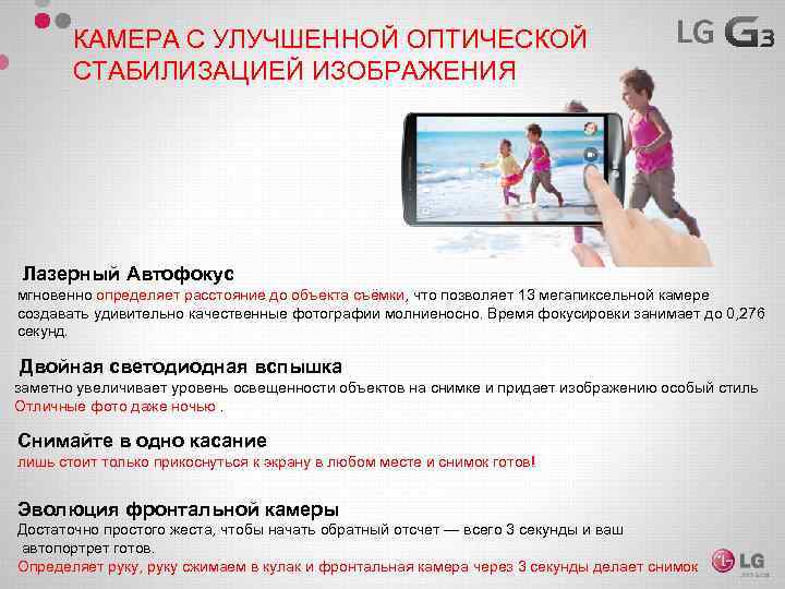 КАМЕРА С УЛУЧШЕННОЙ ОПТИЧЕСКОЙ СТАБИЛИЗАЦИЕЙ ИЗОБРАЖЕНИЯ Лазерный Автофокус мгновенно определяет расстояние до объекта съёмки,