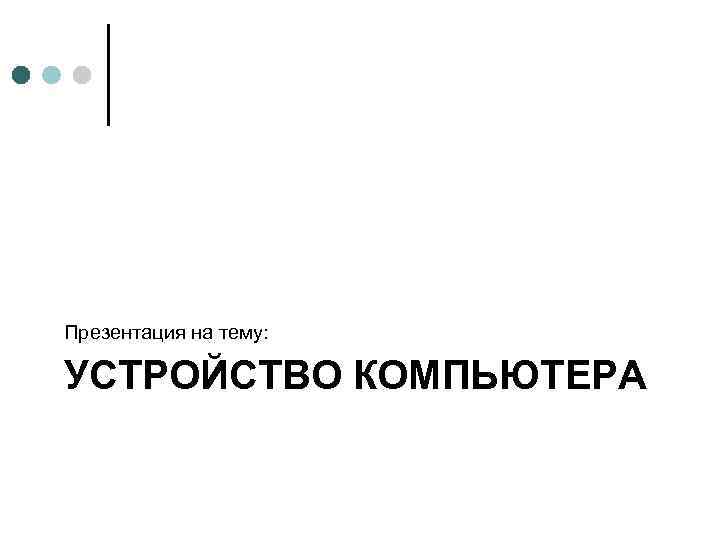 Презентация на тему: УСТРОЙСТВО КОМПЬЮТЕРА 