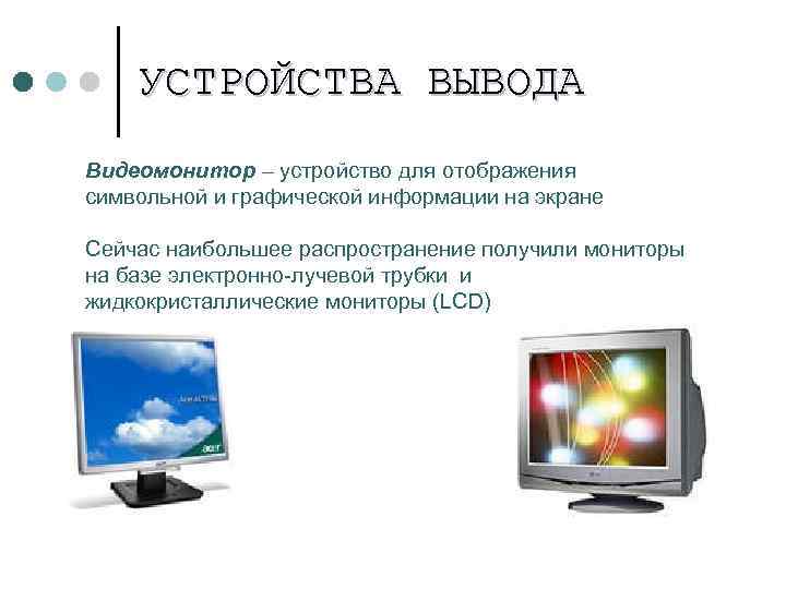 УСТРОЙСТВА ВЫВОДА Видеомонитор – устройство для отображения символьной и графической информации на экране Сейчас