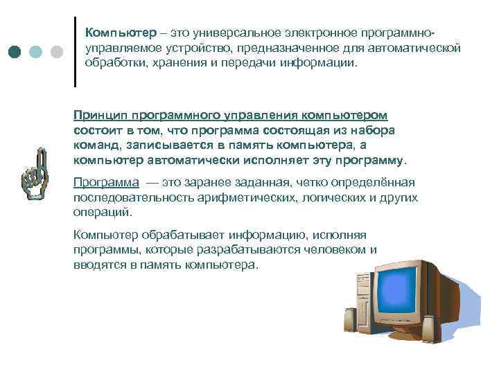 Компьютер – это универсальное электронное программноуправляемое устройство, предназначенное для автоматической обработки, хранения и передачи