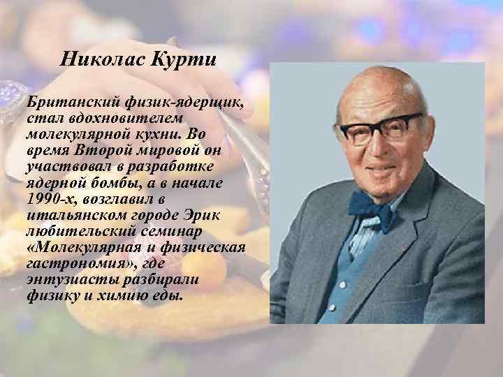 Николас Курти Британский физик-ядерщик, стал вдохновителем молекулярной кухни. Во время Второй мировой он участвовал