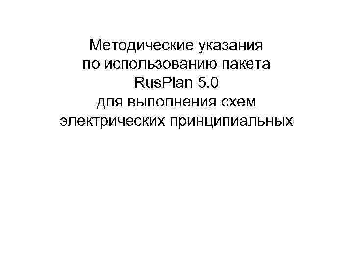Методические указания по использованию пакета Rus. Plan 5. 0 для выполнения схем электрических принципиальных