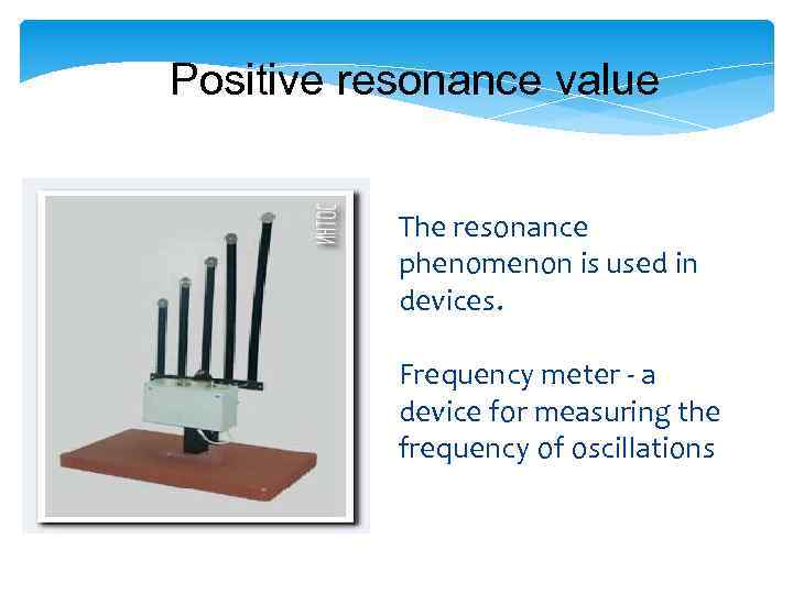Positive resonance value The resonance phenomenon is used in devices. Frequency meter - a