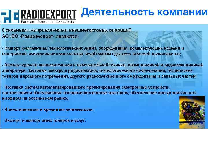 Деятельность компании Основными направлениями внешнеторговых операций АО «ВО «Радиоэкспорт» являются: - Импорт комплектных технологических