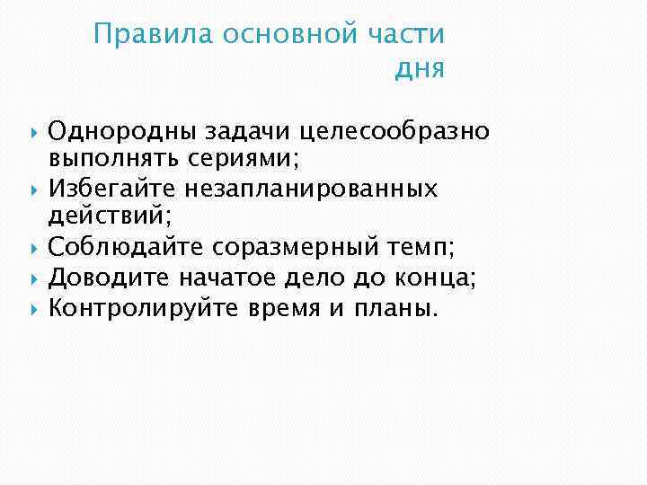 Правила основной части дня Однородны задачи целесообразно выполнять сериями; Избегайте незапланированных действий; Соблюдайте соразмерный