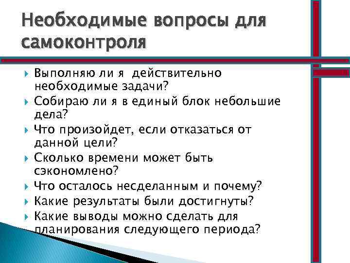 Необходимые вопросы для самоконтроля Выполняю ли я действительно необходимые задачи? Собираю ли я в