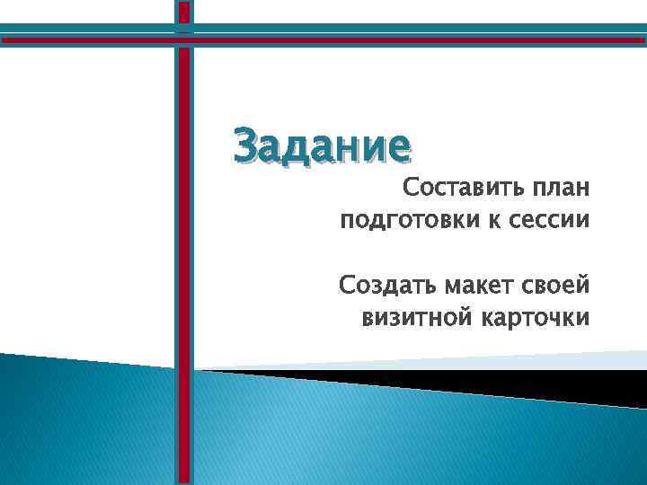 Задание Составить план подготовки к сессии Создать макет своей визитной карточки 