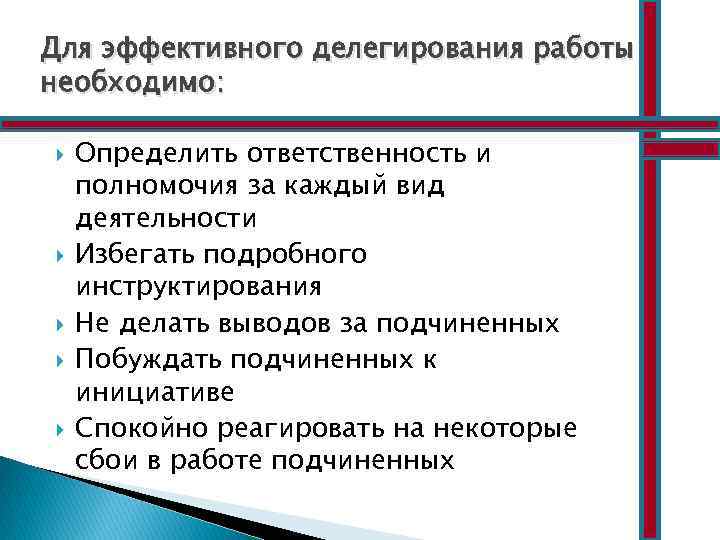 Для эффективного делегирования работы необходимо: Определить ответственность и полномочия за каждый вид деятельности Избегать