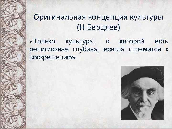 Оригинальная концепция культуры (Н. Бердяев) «Только культура, в которой есть религиозная глубина, всегда стремится