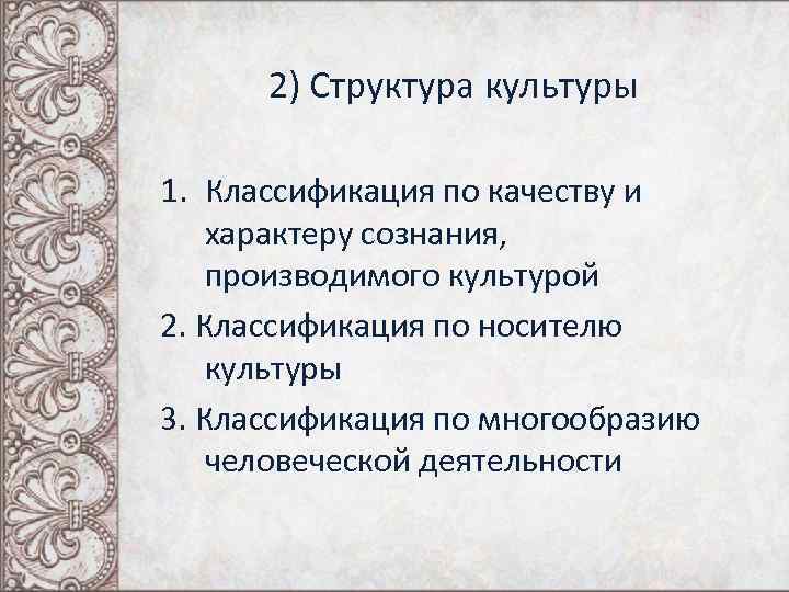 2) Структура культуры 1. Классификация по качеству и характеру сознания, производимого культурой 2. Классификация